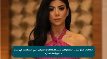 نجاحات كارولين.. استعراض لأبرز أعمالها والفرص التي أسهمت في بناء مسيرتها الفنية